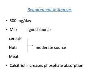 Requirement & Sources
• 500 mg/day
• Milk - good source
cereals
Nuts moderate source
Meat
• Calcitriol increases phosphate absorption
 