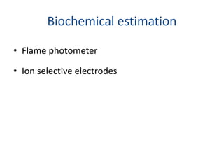 Biochemical estimation
• Flame photometer
• Ion selective electrodes
 