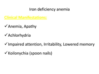 Iron deficiency anemia
Clinical Manifestations:
Anemia, Apathy
Achlorhydria
Impaired attention, Irritability, Lowered memory
Koilonychia (spoon nails)
 