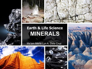 Earth & Life Science
MINERALS
Ma’am Merie Lyn A. Dela Cruz
 