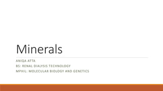 Minerals
ANIQA ATTA
BS: RENAL DIALYSIS TECHNOLOGY
MPHIL: MOLECULAR BIOLOGY AND GENETICS
 
