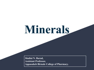 Minerals
Shalini N. Barad,
Assistant Professor,
Appasaheb Birnale College of Pharmacy.
 