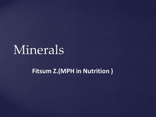 Minerals
Fitsum Z.(MPH in Nutrition )
 