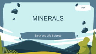 MINERALS
Erick
Earth and Life Science
 