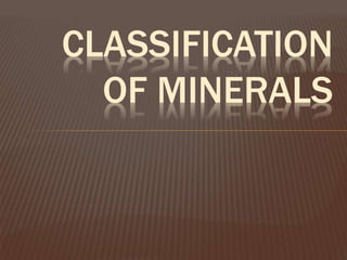 CLASSIFICATION
OF MINERALS
 