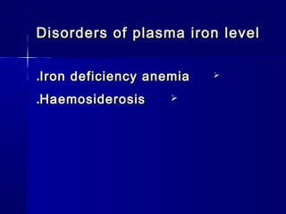 Disorders of plasma iron levelDisorders of plasma iron level
Iron deficiency anemiaIron deficiency anemia..
HaemosiderosisHaemosiderosis..
 