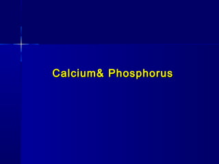 Calcium& PhosphorusCalcium& Phosphorus
 