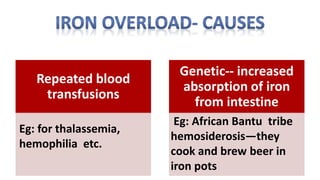 Repeated blood
transfusions
Genetic-- increased
absorption of iron
from intestine
Eg: African Bantu tribe
hemosiderosis—they
cook and brew beer in
iron pots
Eg: for thalassemia,
hemophilia etc.
 