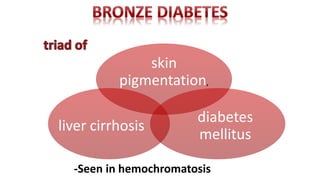 skin
pigmentation,
diabetes
mellitus
liver cirrhosis
-Seen in hemochromatosis
 