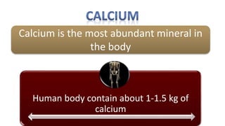 Calcium is the most abundant mineral in
the body
Human body contain about 1-1.5 kg of
calcium
 