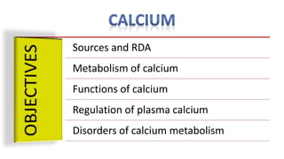 Sources and RDA
Metabolism of calcium
Functions of calcium
Regulation of plasma calcium
Disorders of calcium metabolism
 