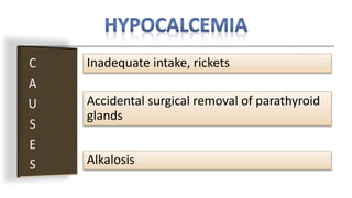 Inadequate intake, rickets
Accidental surgical removal of parathyroid
glands
Alkalosis
 