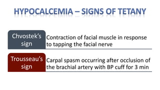 Contraction of facial muscle in response
to tapping the facial nerve
Chvostek’s
sign
Carpal spasm occurring after occlusion of
the brachial artery with BP cuff for 3 min
Trousseau’s
sign
 