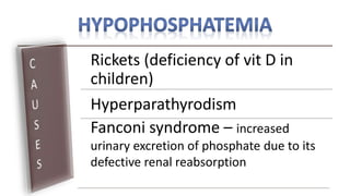 Rickets (deficiency of vit D in
children)
Hyperparathyrodism
Fanconi syndrome – increased
urinary excretion of phosphate due to its
defective renal reabsorption
 