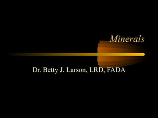 Minerals 
Dr. Betty J. Larson, LRD, FADA 
 