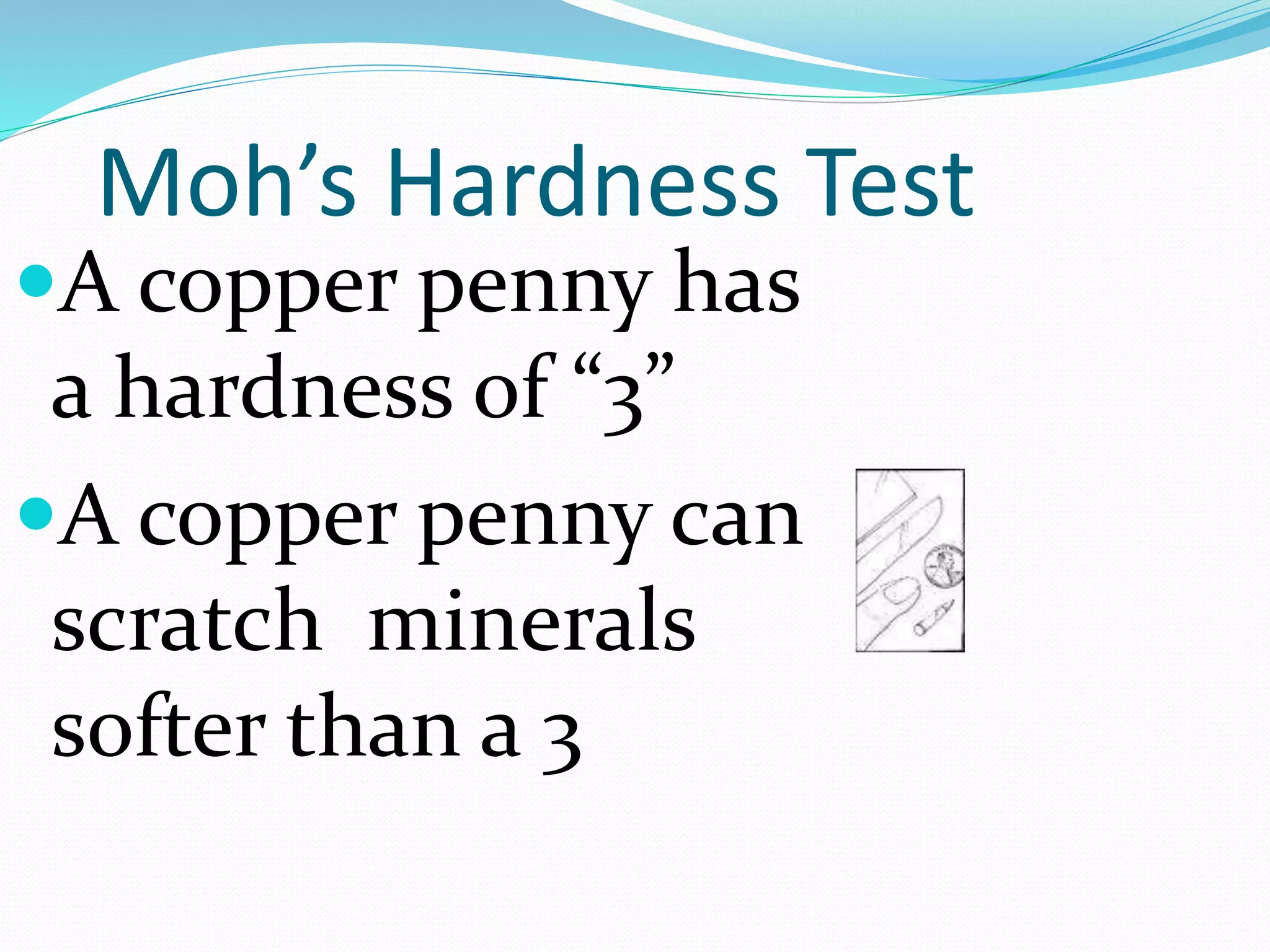 Moh’s Hardness Test
A copper penny has
a hardness of “3”
A copper penny can
scratch minerals
softer than a 3
 
