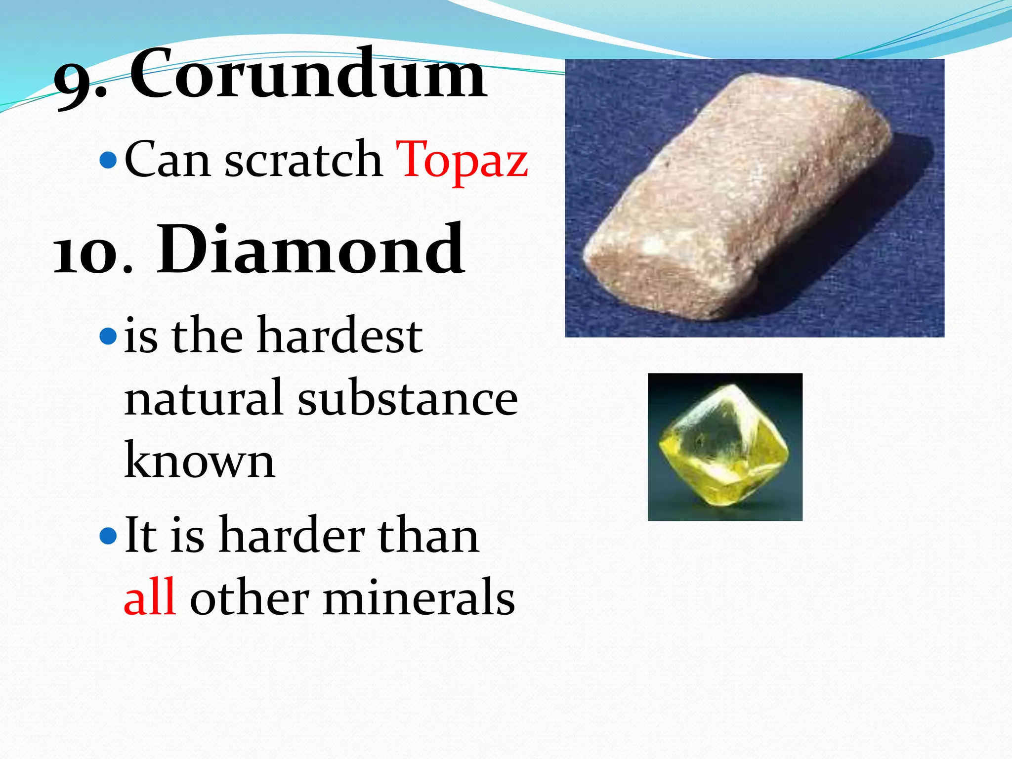 9. Corundum
Can scratch Topaz
10. Diamond
is the hardest
natural substance
known
It is harder than
all other minerals
 