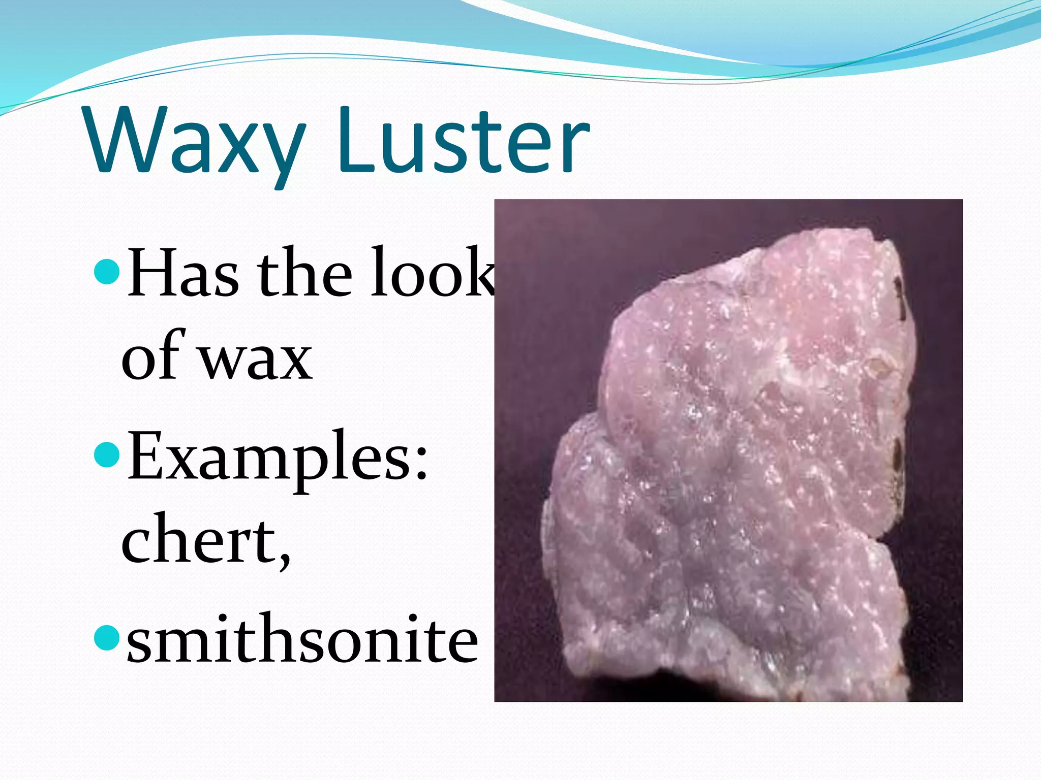 Waxy Luster
Has the look
of wax
Examples:
chert,
smithsonite
 