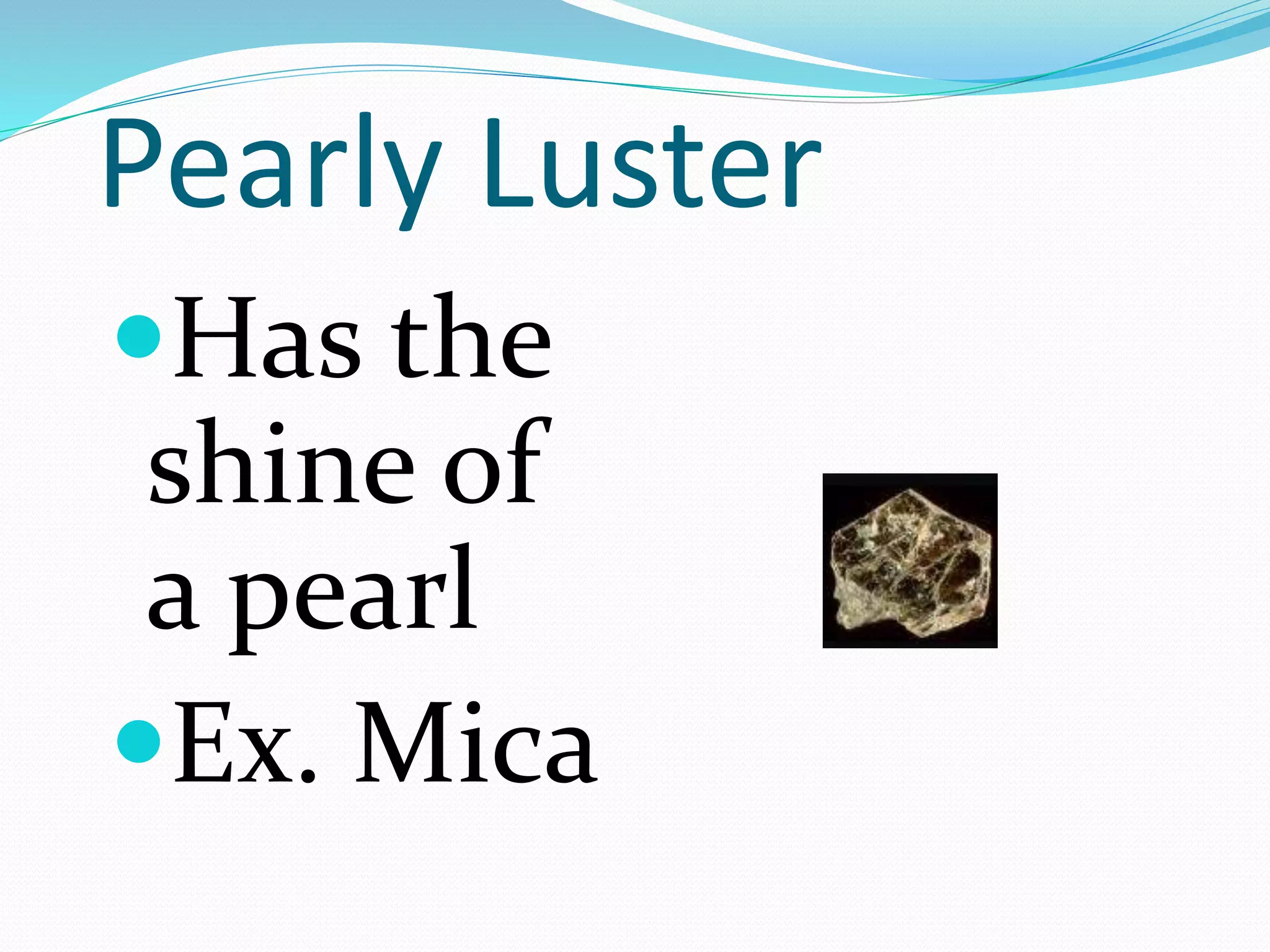 Pearly Luster
Has the
shine of
a pearl
Ex. Mica
 