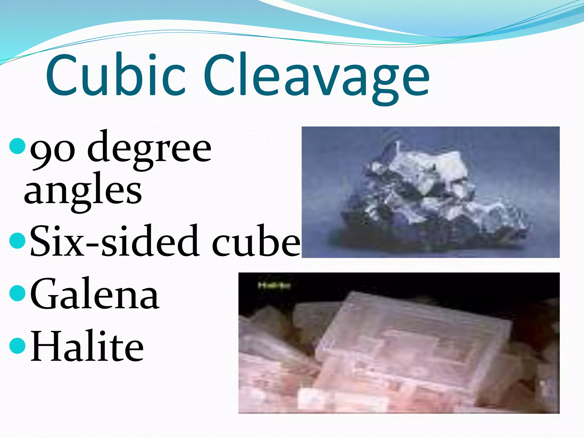Cubic Cleavage
90 degree
angles
Six-sided cube
Galena
Halite
 