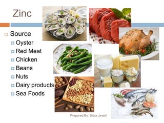 Zinc
Prepared By: Sidra Javed
 Source
 Oyster
 Red Meat
 Chicken
 Beans
 Nuts
 Dairy products
 Sea Foods
 