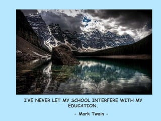 I’VE NEVER LET MY SCHOOL INTERFERE WITH MY
EDUCATION.
- Mark Twain -
 