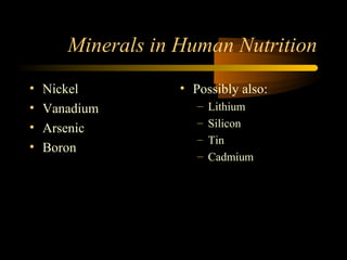 Minerals in Human Nutrition 
• Nickel 
• Vanadium 
• Arsenic 
• Boron 
• Possibly also: 
– Lithium 
– Silicon 
– Tin 
– Cadmium 
 