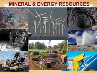 MINERAL & ENERGY RESOURCES
By- Mahip Singh
Class !0 B
 