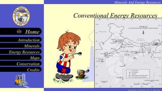 Minerals And Energy Resources
Minerals
Energy Resources
Maps
Conservation
Introduction
Home
Credits
Kendriya Vidyalaya No. 2, Roorkee
Conventional Energy Resources
 