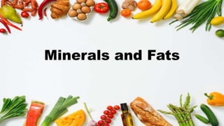 Minerals and Fats
 
