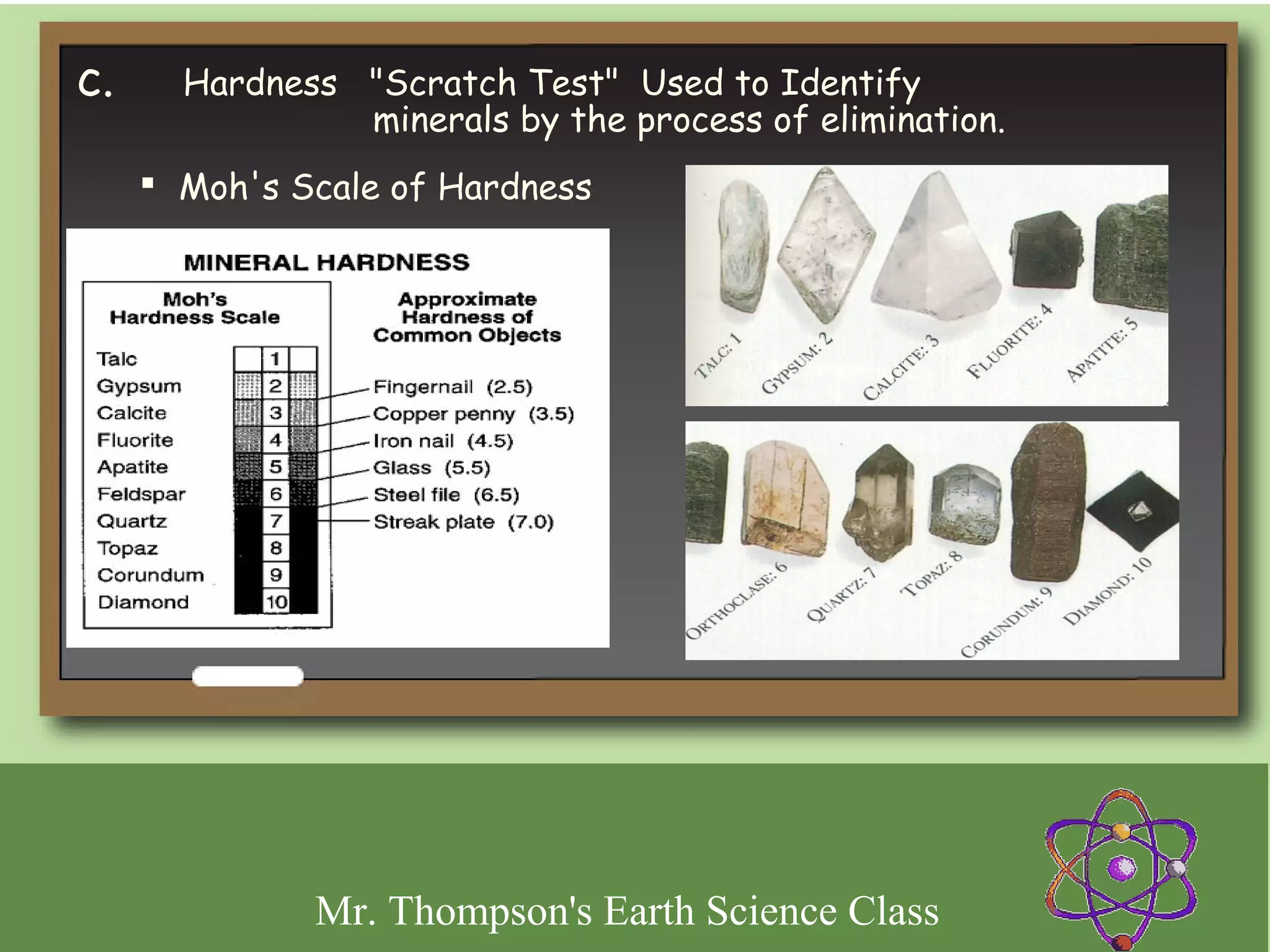 c.     Hardness   "Scratch Test" Used to Identify
                  minerals by the process of elimination.
    Moh's Scale of Hardness




             Mr. Thompson's Earth Science Class
 