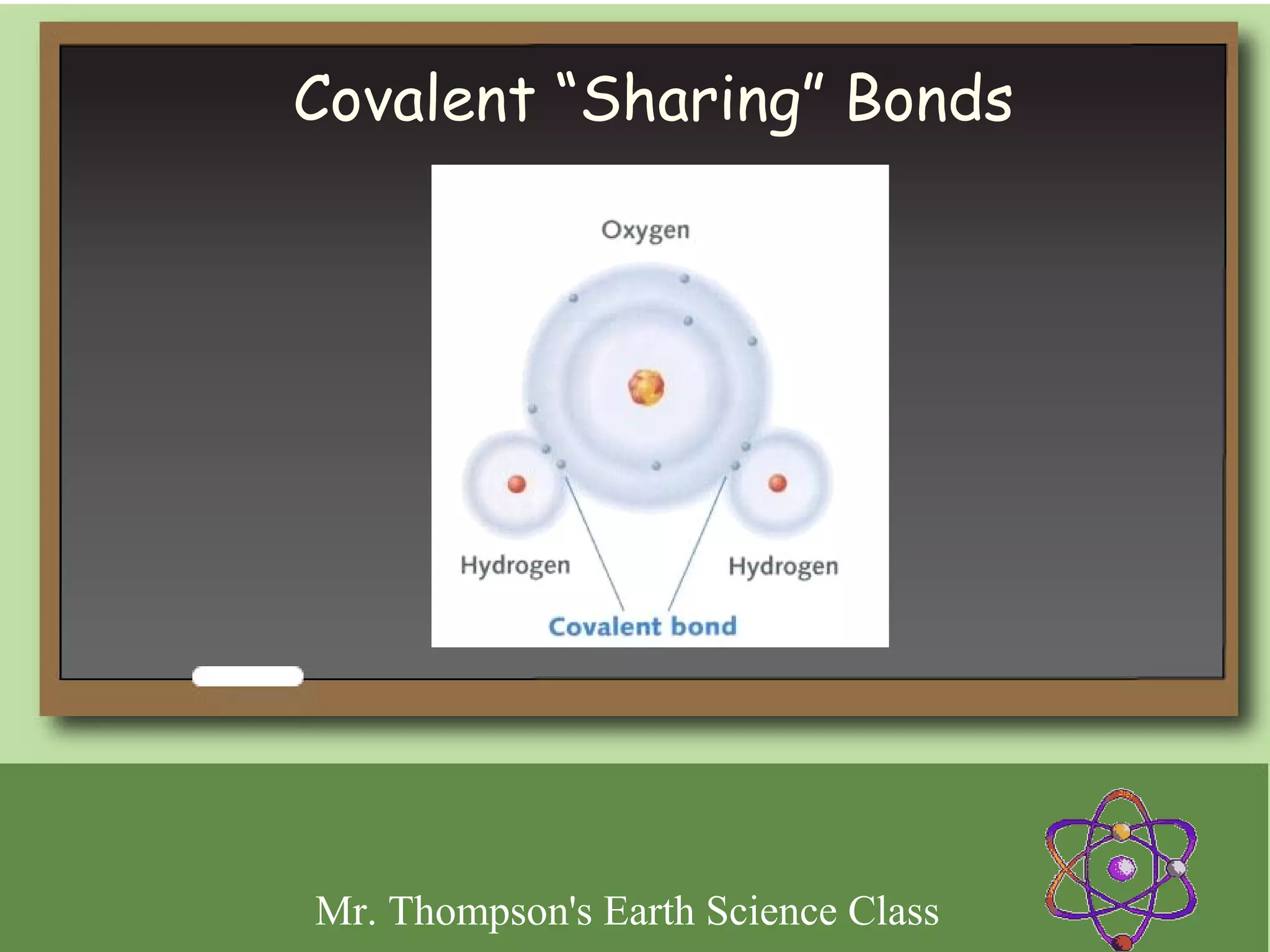 Covalent “Sharing” Bonds




Mr. Thompson's Earth Science Class
 
