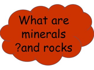What are 
minerals 
?and rocks 
 