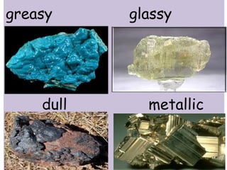 greasy glassy 
dull metallic 
 