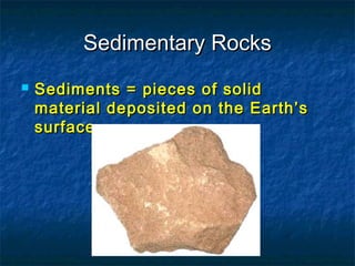 Sedimentary Rocks


Sediments = pieces of solid
material deposited on the Earth’s
surface.

 