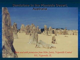 Sandstone in the Pinnacle Desert,
Australia

Photo used with permission from Mike Jarvis, Naperville Central
HS, Naperville, IL

 