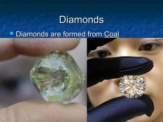 Diamonds


Diamonds are formed from Coal

 