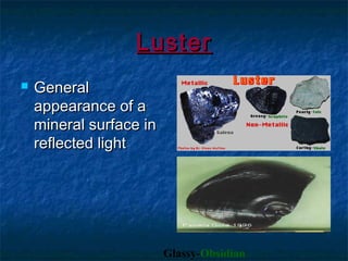 Luster


General
appearance of a
mineral surface in
reflected light

Glassy-Obsidian

 