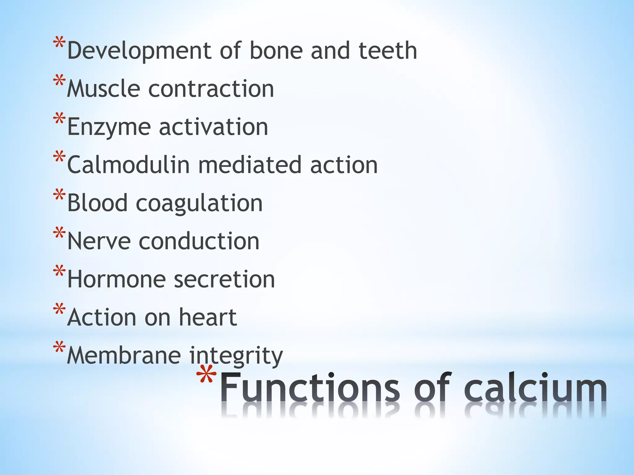 *
*Development of bone and teeth
*Muscle contraction
*Enzyme activation
*Calmodulin mediated action
*Blood coagulation
*Nerve conduction
*Hormone secretion
*Action on heart
*Membrane integrity
 