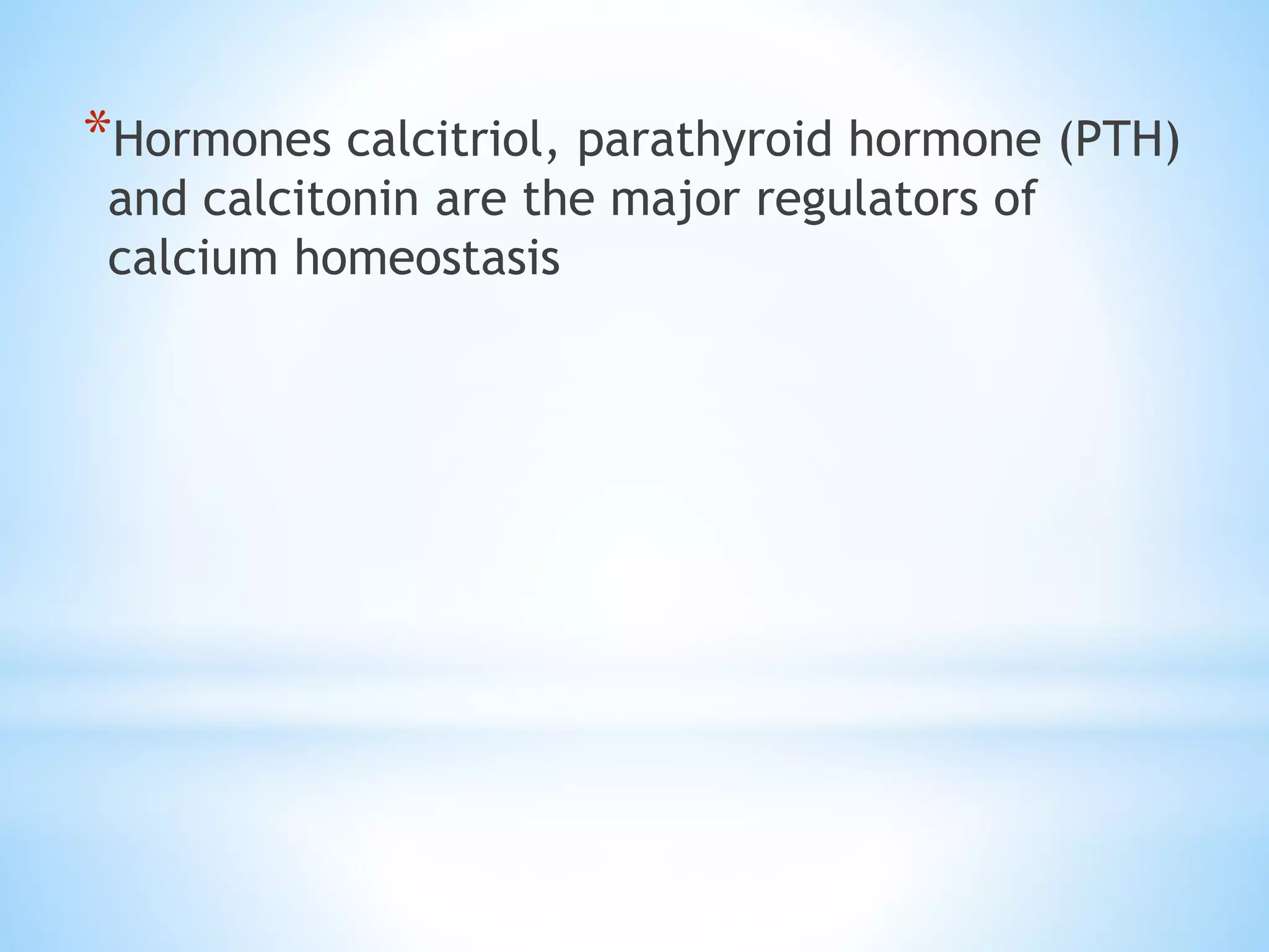 *Hormones calcitriol, parathyroid hormone (PTH)
and calcitonin are the major regulators of
calcium homeostasis
 