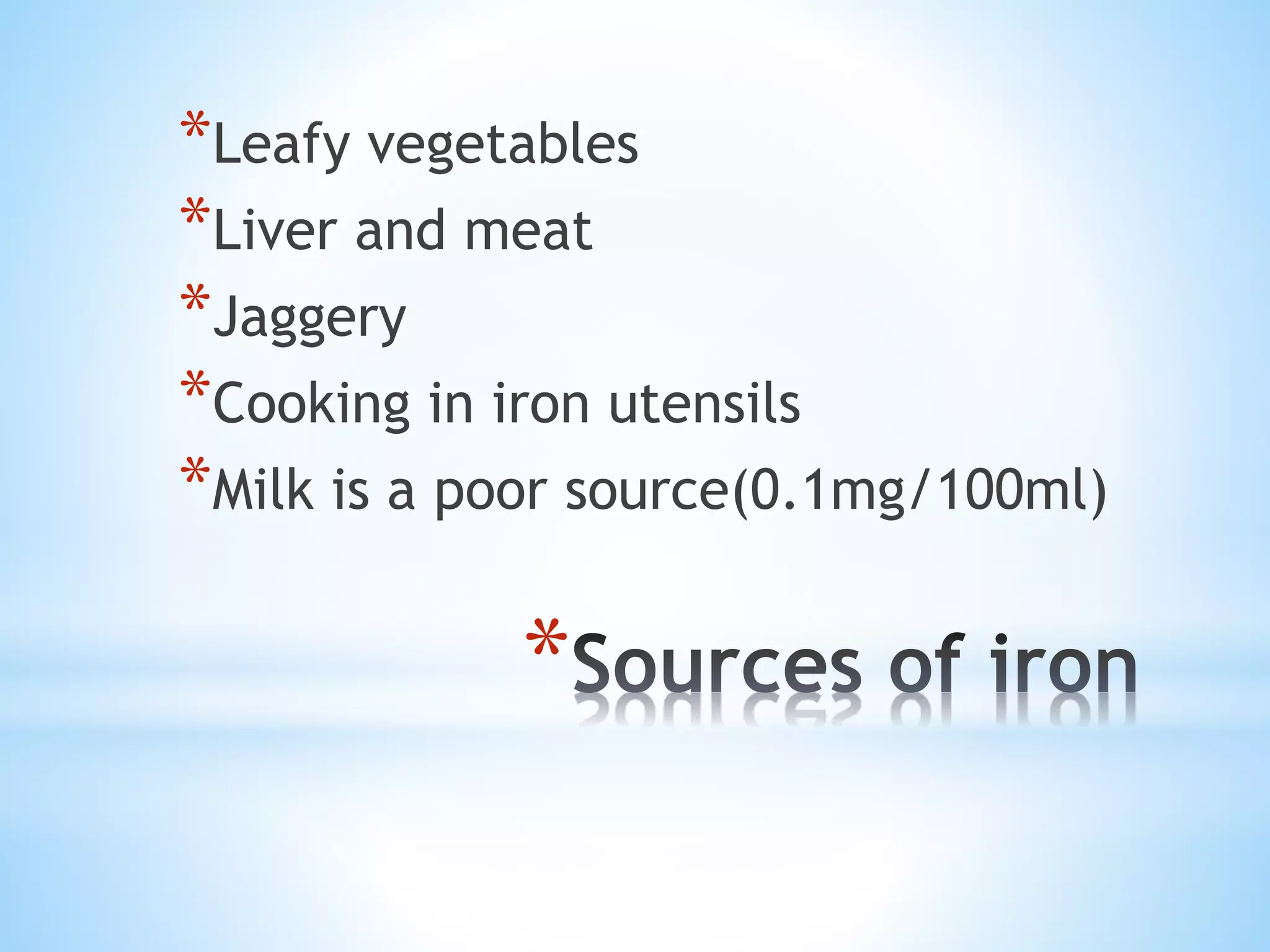 *
*Leafy vegetables
*Liver and meat
*Jaggery
*Cooking in iron utensils
*Milk is a poor source(0.1mg/100ml)
 