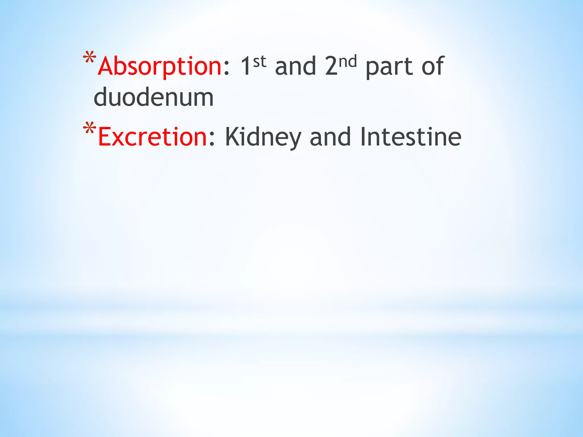 *Absorption: 1st and 2nd part of
duodenum
*Excretion: Kidney and Intestine
 