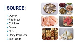 SOURCE:
Oyster
Red Meat
Chicken
Beans
Nuts
Dairy Products
Sea Foods
 