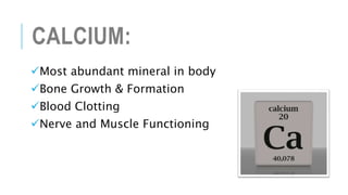 CALCIUM:
Most abundant mineral in body
Bone Growth & Formation
Blood Clotting
Nerve and Muscle Functioning
 