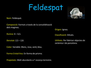 OlivinaNom: Olivina.Composició: Format per una mescla de silicat de ferro i de silicat de magnesi.Duresa:6,5 – 7.Densitat: 3,27 – 4,20.Color:  Verd oliva.Forma Cristal·lina: En forma de rombes.Propietats: Format per una mescla isomorfica.Origen: Zones d’ origen volcànic com les Illes Canàries.Classificació: Silicats.Utilitats: Es bastant apreciat en la joieria.