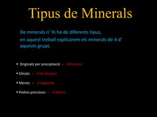 Tipus de MineralsDe minerals n’ hi ha de diferents tipus,en aquest treball explicarem els minerals de 4 d’ aquestsgrups.  Originats per precipitació  -    4 Primers