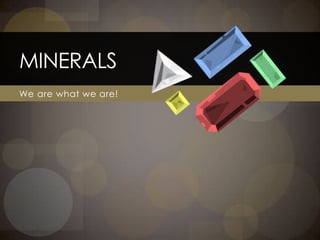 MINERALS
We are what we are!
 