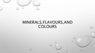 MINERALS,FLAVOURS,AND
COLOURS
 