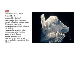 GuixComposició: CaSO4 · 2H2ODuresa: 1,5 a 2Densitat: 2,3 a 3 g/cm³Color: Incolor. Blanc, groguenc, vermell, o fins i totnegre a causa de les seves impureses.Forma cristal·lina: cristalls tabulars o prismàticsPropietats: De tenacitat fràgil, baixa conductivitat tèrmica.Origen: a l’antic  EgipteUtilitats: S'utilitza en la construcció, per millorar les terres agrícoles i per obtenir àcid sulfúric.