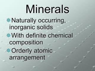 Minerals
Naturally occurring,
inorganic solids
With definite chemical
composition
Orderly atomic
arrangement
 